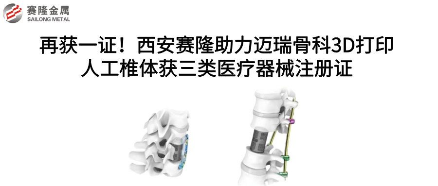再獲一證！西安賽隆助力邁瑞骨科3D打印人工椎體獲三類(lèi)醫(yī)療器械注冊(cè)證